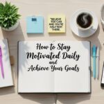 How to Stay Motivated Daily and Achieve Your Goals
